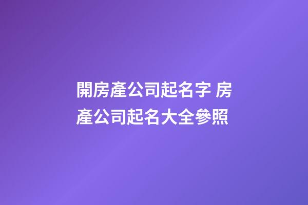 開房產公司起名字 房產公司起名大全參照